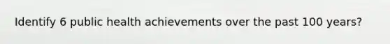 Identify 6 public health achievements over the past 100 years?