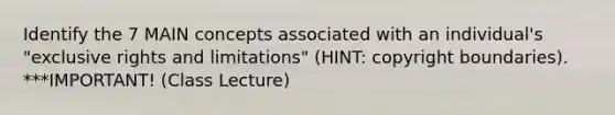 Identify the 7 MAIN concepts associated with an individual's "exclusive rights and limitations" (HINT: copyright boundaries). ***IMPORTANT! (Class Lecture)