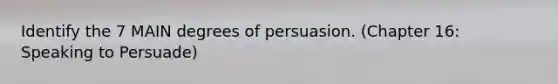 Identify the 7 MAIN degrees of persuasion. (Chapter 16: Speaking to Persuade)