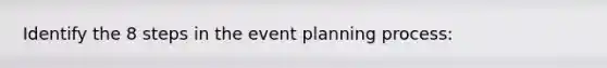 Identify the 8 steps in the event planning process: