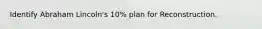 Identify Abraham Lincoln's 10% plan for Reconstruction.