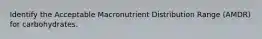 Identify the Acceptable Macronutrient Distribution Range (AMDR) for carbohydrates.