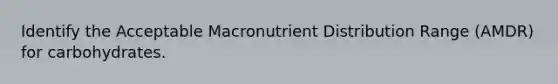 Identify the Acceptable Macronutrient Distribution Range (AMDR) for carbohydrates.