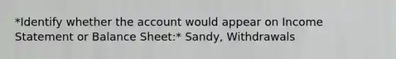 *Identify whether the account would appear on Income Statement or Balance Sheet:* Sandy, Withdrawals