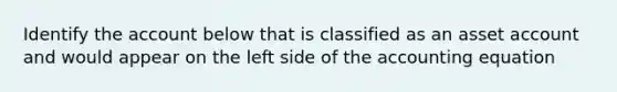 Identify the account below that is classified as an asset account and would appear on the left side of the accounting equation