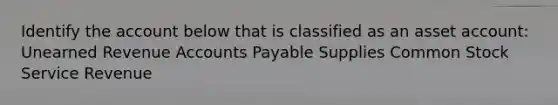 Identify the account below that is classified as an asset account: Unearned Revenue Accounts Payable Supplies Common Stock Service Revenue