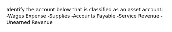 Identify the account below that is classified as an asset account: -Wages Expense -Supplies -Accounts Payable -Service Revenue -Unearned Revenue