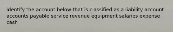 identify the account below that is classified as a liability account accounts payable service revenue equipment salaries expense cash