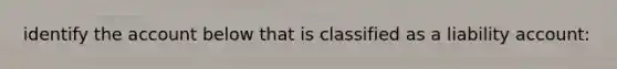 identify the account below that is classified as a liability account: