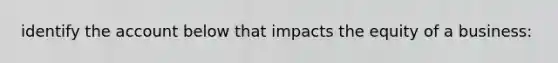 identify the account below that impacts the equity of a business: