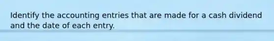 Identify the accounting entries that are made for a cash dividend and the date of each entry.