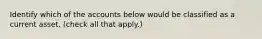 Identify which of the accounts below would be classified as a current asset. (check all that apply.)