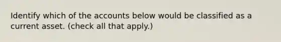 Identify which of the accounts below would be classified as a current asset. (check all that apply.)