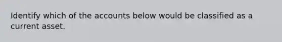 Identify which of the accounts below would be classified as a current asset.