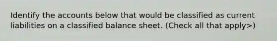 Identify the accounts below that would be classified as current liabilities on a classified balance sheet. (Check all that apply>)