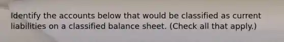 Identify the accounts below that would be classified as current liabilities on a classified balance sheet. (Check all that apply.)
