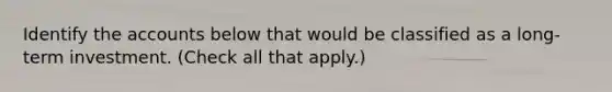 Identify the accounts below that would be classified as a long-term investment. (Check all that apply.)