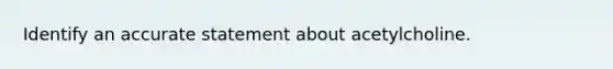 Identify an accurate statement about acetylcholine.