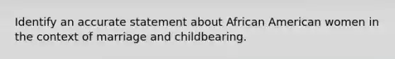 Identify an accurate statement about African American women in the context of marriage and childbearing.