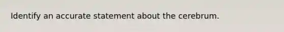 Identify an accurate statement about the cerebrum.