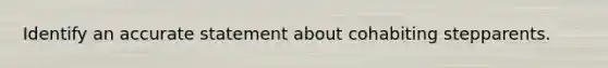 Identify an accurate statement about cohabiting stepparents.