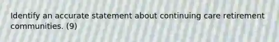 Identify an accurate statement about continuing care retirement communities. (9)