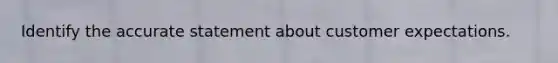 Identify the accurate statement about customer expectations.