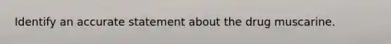 Identify an accurate statement about the drug muscarine.