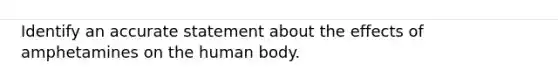 Identify an accurate statement about the effects of amphetamines on the human body.