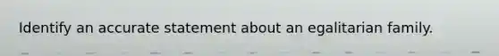 Identify an accurate statement about an egalitarian family.