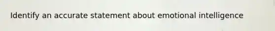Identify an accurate statement about emotional intelligence