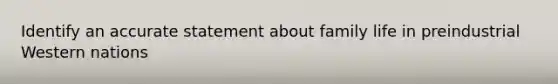 Identify an accurate statement about family life in preindustrial Western nations