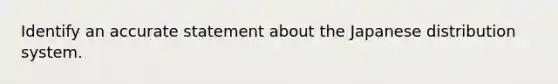 Identify an accurate statement about the Japanese distribution system.