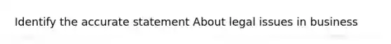 Identify the accurate statement About legal issues in business