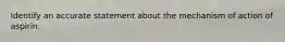 Identify an accurate statement about the mechanism of action of aspirin.