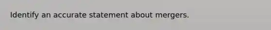 Identify an accurate statement about mergers.