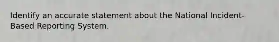 Identify an accurate statement about the National Incident-Based Reporting System.