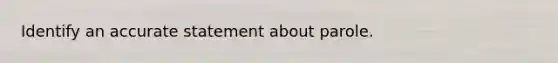 Identify an accurate statement about parole.