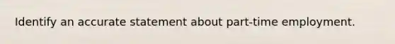 Identify an accurate statement about part-time employment.