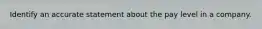 Identify an accurate statement about the pay level in a company.