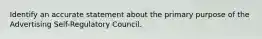 Identify an accurate statement about the primary purpose of the Advertising Self-Regulatory Council.