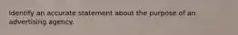 Identify an accurate statement about the purpose of an advertising agency.