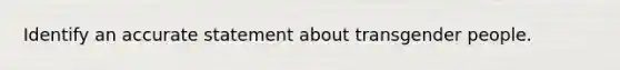 Identify an accurate statement about transgender people.