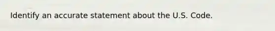 Identify an accurate statement about the U.S. Code.