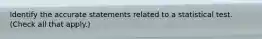 Identify the accurate statements related to a statistical test. (Check all that apply.)