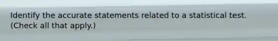 Identify the accurate statements related to a statistical test. (Check all that apply.)