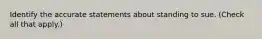 Identify the accurate statements about standing to sue. (Check all that apply.)