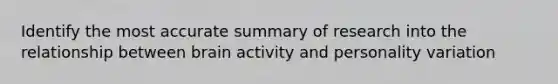 Identify the most accurate summary of research into the relationship between brain activity and personality variation