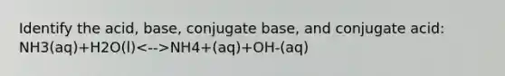 Identify the acid, base, conjugate base, and conjugate acid: NH3(aq)+H2O(l) NH4+(aq)+OH-(aq)