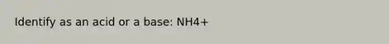 Identify as an acid or a base: NH4+